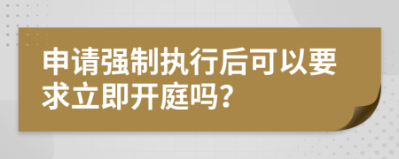 申請強制執(zhí)行后可以要求立即開庭嗎？