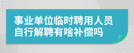 事業(yè)單位臨時聘用人員自行解聘有啥補(bǔ)償嗎