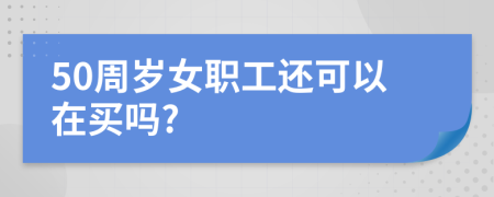 50周歲女職工還可以在買嗎?