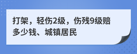 打架，輕傷2級，傷殘9級賠多少錢、城鎮(zhèn)居民