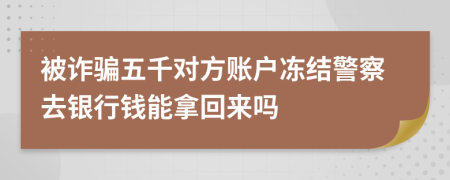 被詐騙五千對方賬戶凍結警察去銀行錢能拿回來嗎
