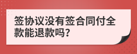 簽協(xié)議沒有簽合同付全款能退款嗎？