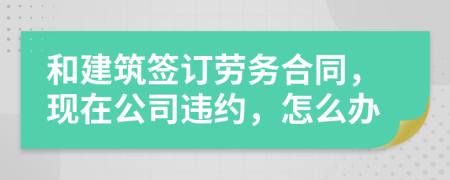和建筑簽訂勞務(wù)合同，現(xiàn)在公司違約，怎么辦