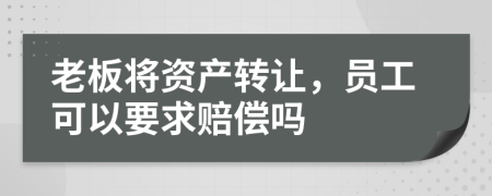 老板將資產(chǎn)轉(zhuǎn)讓，員工可以要求賠償嗎