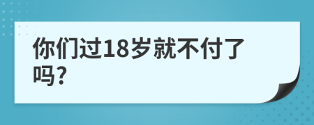 你們過18歲就不付了嗎?