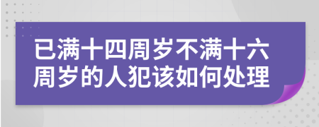 已滿十四周歲不滿十六周歲的人犯該如何處理