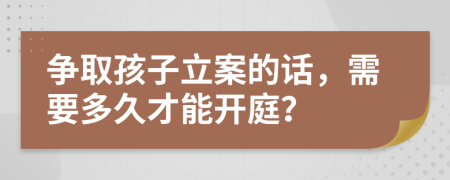 爭取孩子立案的話，需要多久才能開庭？
