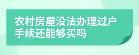 農(nóng)村房屋沒(méi)法辦理過(guò)戶(hù)手續(xù)還能夠買(mǎi)嗎