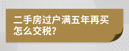 二手房過戶滿五年再買怎么交稅?