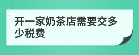 開一家奶茶店需要交多少稅費(fèi)