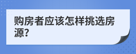 購(gòu)房者應(yīng)該怎樣挑選房源？