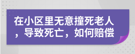 在小區(qū)里無意撞死老人，導致死亡，如何賠償