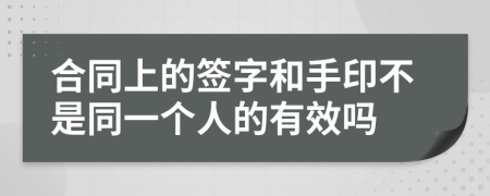 合同上的簽字和手印不是同一個(gè)人的有效嗎