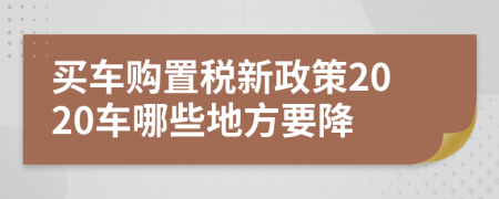 買車購(gòu)置稅新政策2020車哪些地方要降