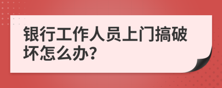 銀行工作人員上門(mén)搞破壞怎么辦?