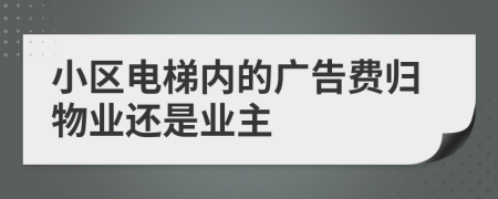 小區(qū)電梯內(nèi)的廣告費(fèi)歸物業(yè)還是業(yè)主