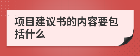項(xiàng)目建議書的內(nèi)容要包括什么