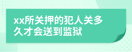 xx所關(guān)押的犯人關(guān)多久才會(huì)送到監(jiān)獄