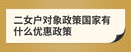 二女戶對象政策國家有什么優(yōu)惠政策