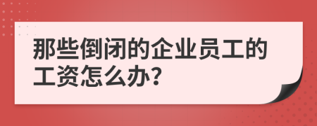 那些倒閉的企業(yè)員工的工資怎么辦？