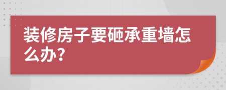 裝修房子要砸承重墻怎么辦？