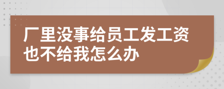 廠里沒事給員工發(fā)工資也不給我怎么辦