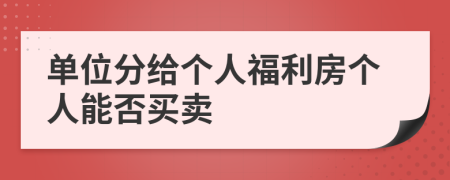 單位分給個(gè)人福利房個(gè)人能否買賣