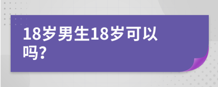 18歲男生18歲可以嗎？