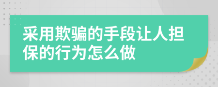 采用欺騙的手段讓人擔(dān)保的行為怎么做