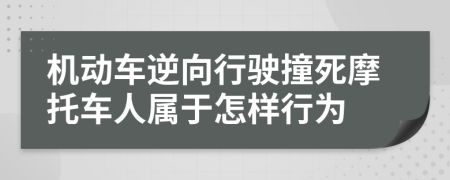 機動車逆向行駛撞死摩托車人屬于怎樣行為