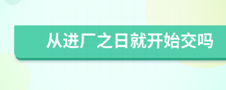 從進(jìn)廠之日就開始交嗎