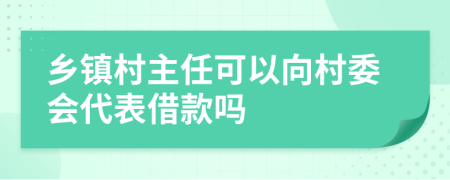 鄉(xiāng)鎮(zhèn)村主任可以向村委會(huì)代表借款嗎
