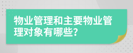 物業(yè)管理和主要物業(yè)管理對象有哪些？