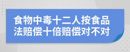 食物中毒十二人按食品法賠償十倍賠償對不對