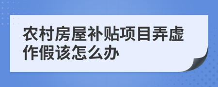 農(nóng)村房屋補貼項目弄虛作假該怎么辦