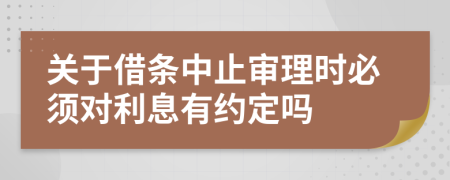 關(guān)于借條中止審理時(shí)必須對(duì)利息有約定嗎