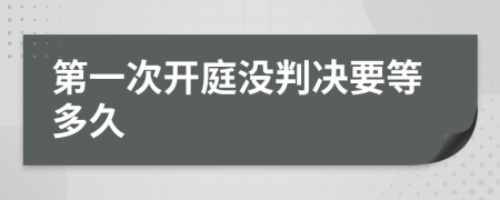 第一次開(kāi)庭沒(méi)判決要等多久