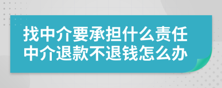 找中介要承擔什么責任中介退款不退錢怎么辦