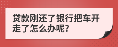 貸款剛還了銀行把車開走了怎么辦呢?