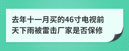去年十一月買(mǎi)的46寸電視前天下雨被雷擊廠家是否保修