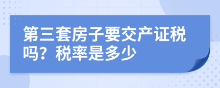 第三套房子要交產(chǎn)證稅嗎？稅率是多少