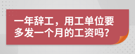 一年辭工，用工單位要多發(fā)一個(gè)月的工資嗎？
