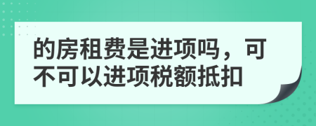 的房租費(fèi)是進(jìn)項(xiàng)嗎，可不可以進(jìn)項(xiàng)稅額抵扣