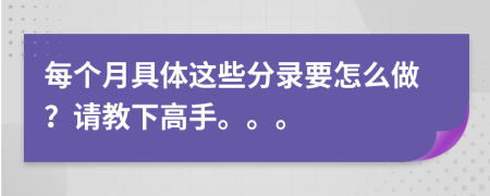每個(gè)月具體這些分錄要怎么做？請教下高手。。。