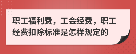 職工福利費(fèi)，工會(huì)經(jīng)費(fèi)，職工經(jīng)費(fèi)扣除標(biāo)準(zhǔn)是怎樣規(guī)定的