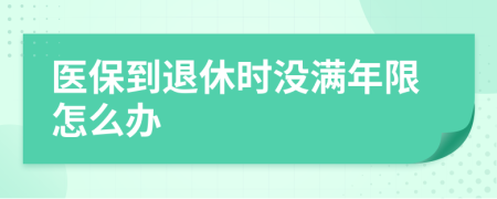 醫(yī)保到退休時沒滿年限怎么辦