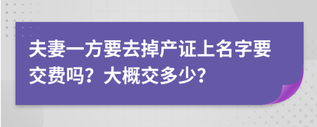 夫妻一方要去掉產(chǎn)證上名字要交費(fèi)嗎？大概交多少？