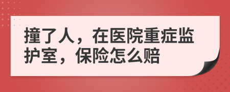 撞了人，在醫(yī)院重癥監(jiān)護室，保險怎么賠