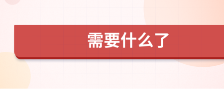 需要什么了