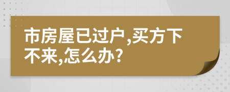 市房屋已過戶,買方下不來,怎么辦?
